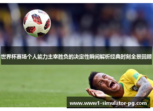 世界杯赛场个人能力主宰胜负的决定性瞬间解析经典时刻全景回顾