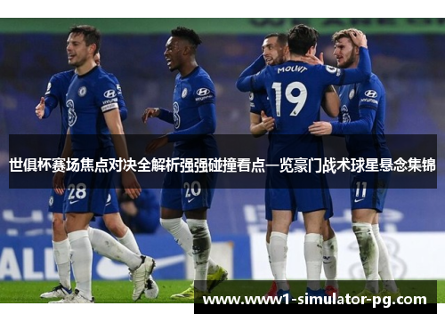 世俱杯赛场焦点对决全解析强强碰撞看点一览豪门战术球星悬念集锦 世俱杯赛场焦点对决全解析强强碰撞看点一览豪门战术球星悬念集锦