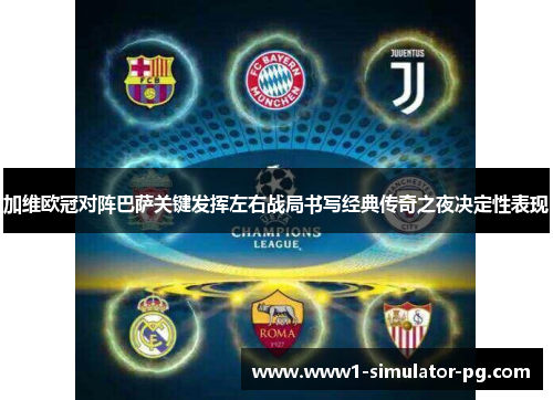 加维欧冠对阵巴萨关键发挥左右战局书写经典传奇之夜决定性表现 加维欧冠对阵巴萨关键发挥左右战局书写经典传奇之夜决定性表现