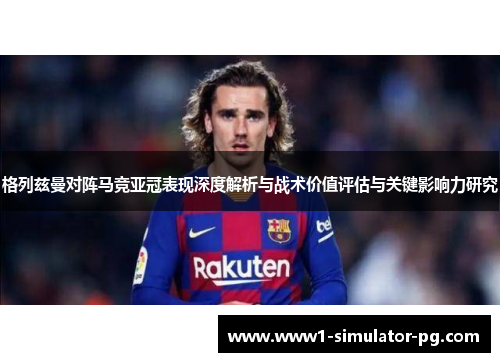 格列兹曼对阵马竞亚冠表现深度解析与战术价值评估与关键影响力研究 格列兹曼对阵马竞亚冠表现深度解析与战术价值评估与关键影响力研究