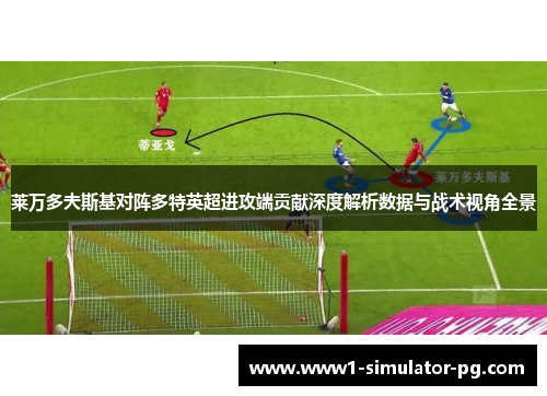 莱万多夫斯基对阵多特英超进攻端贡献深度解析数据与战术视角全景 莱万多夫斯基对阵多特英超进攻端贡献深度解析数据与战术视角全景