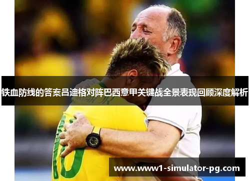 铁血防线的答案吕迪格对阵巴西意甲关键战全景表现回顾深度解析 铁血防线的答案吕迪格对阵巴西意甲关键战全景表现回顾深度解析