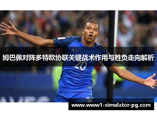 姆巴佩对阵多特欧协联关键战术作用与胜负走向解析 姆巴佩对阵多特欧协联关键战术作用与胜负走向解析