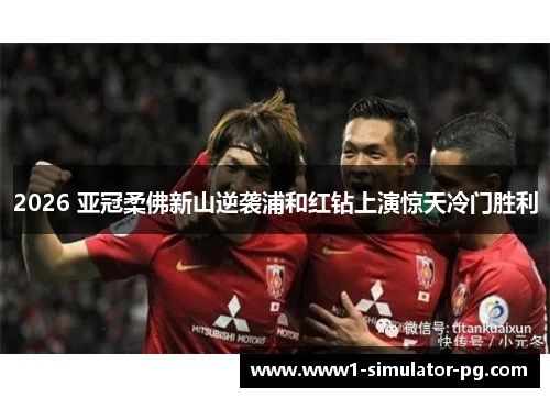2026 亚冠柔佛新山逆袭浦和红钻上演惊天冷门胜利