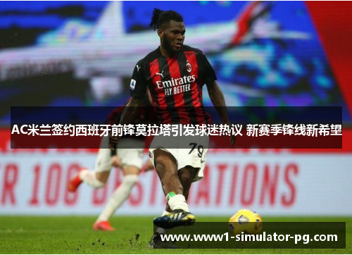 AC米兰签约西班牙前锋莫拉塔引发球迷热议 新赛季锋线新希望 AC米兰签约西班牙前锋莫拉塔引发球迷热议 新赛季锋线新希望