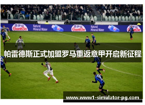 帕雷德斯正式加盟罗马重返意甲开启新征程