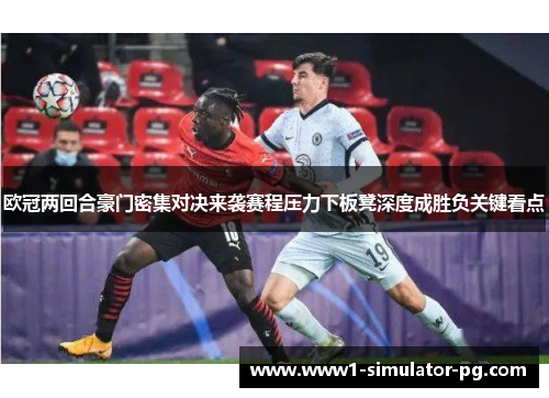 欧冠两回合豪门密集对决来袭赛程压力下板凳深度成胜负关键看点