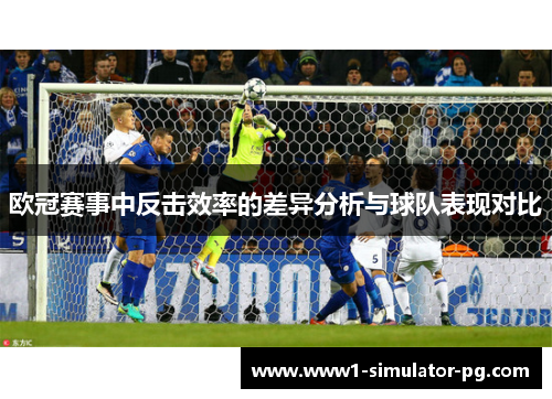 欧冠赛事中反击效率的差异分析与球队表现对比
