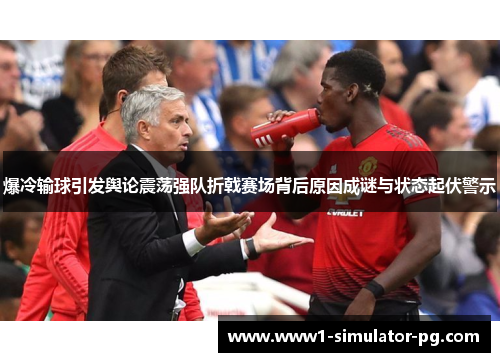 爆冷输球引发舆论震荡强队折戟赛场背后原因成谜与状态起伏警示