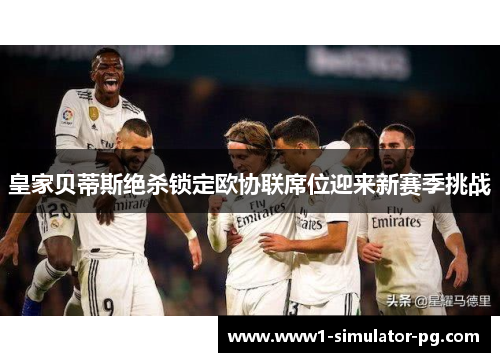 皇家贝蒂斯绝杀锁定欧协联席位迎来新赛季挑战