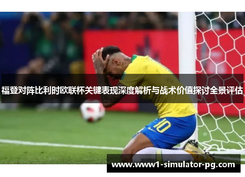 福登对阵比利时欧联杯关键表现深度解析与战术价值探讨全景评估