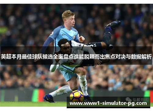 英超本月最佳球队候选全面盘点谁能脱颖而出焦点对决与数据解析
