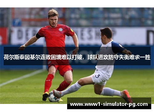 荷尔斯泰因基尔连败困境难以打破，球队进攻防守失衡难求一胜