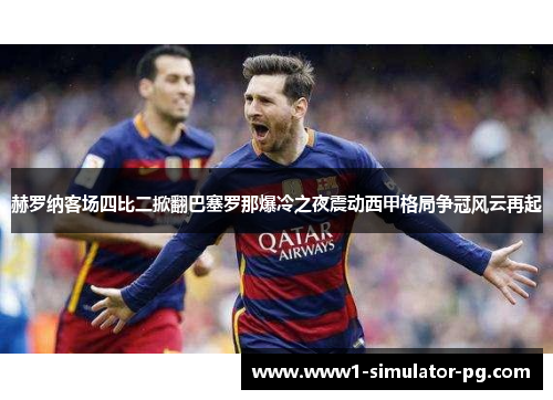 赫罗纳客场四比二掀翻巴塞罗那爆冷之夜震动西甲格局争冠风云再起