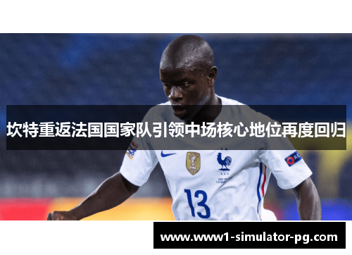 坎特重返法国国家队引领中场核心地位再度回归