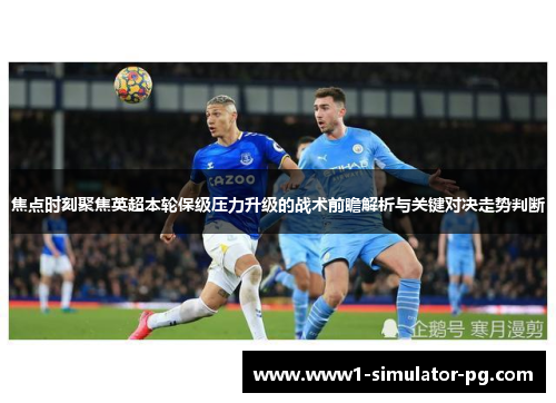 焦点时刻聚焦英超本轮保级压力升级的战术前瞻解析与关键对决走势判断