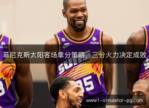菲尼克斯太阳客场拿分策略，三分火力决定成败