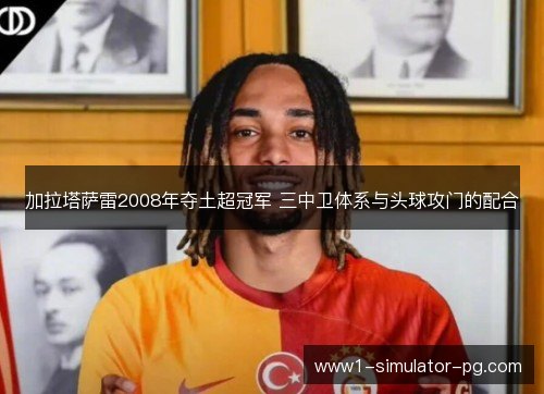 加拉塔萨雷2008年夺土超冠军 三中卫体系与头球攻门的配合