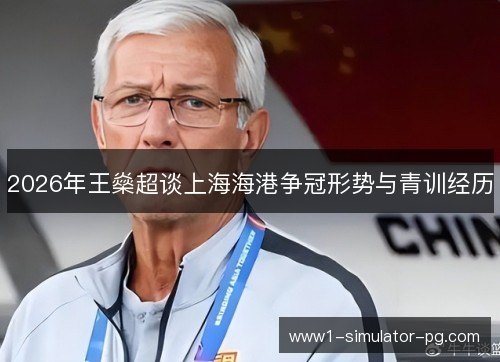 2026年王燊超谈上海海港争冠形势与青训经历